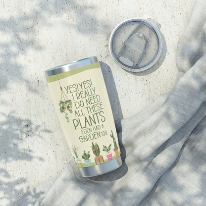 Plant Lover Tumbler | “Yes! Yes! I really do need all these PLANTS. Eden had a GARDEN too. | For the plant enthusiast