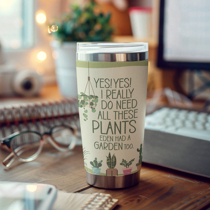 Plant Lover Tumbler | “Yes! Yes! I really do need all these PLANTS. Eden had a GARDEN too. | For the plant enthusiast