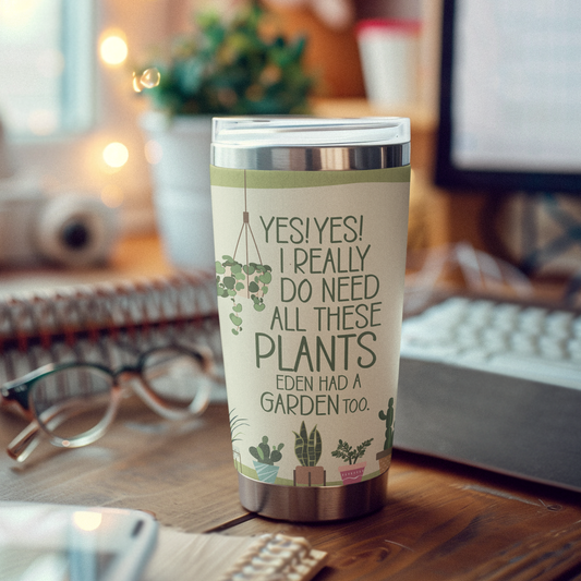 Plant Lover Tumbler | “Yes! Yes! I really do need all these PLANTS. Eden had a GARDEN too. | For the plant enthusiast
