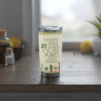 Plant Lover Tumbler | “Yes! Yes! I really do need all these PLANTS. Eden had a GARDEN too. | For the plant enthusiast